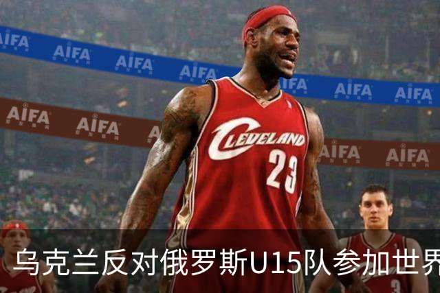乌克兰反对俄罗斯U15队参加世界杯并呼吁抵制